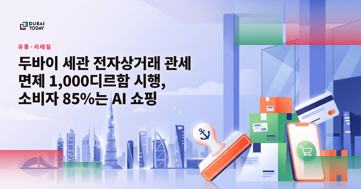 두바이 세관 전자상거래 관세 면제 1,000디르함 시행, 소비자 85%는 AI 쇼핑